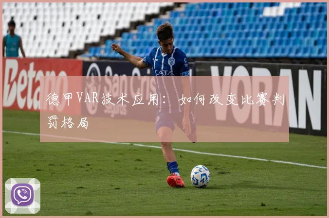 德甲VAR技术应用：如何改变比赛判罚格局