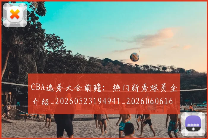 CBA选秀大会前瞻：热门新秀球员全介绍_20260523194941_20260606165314