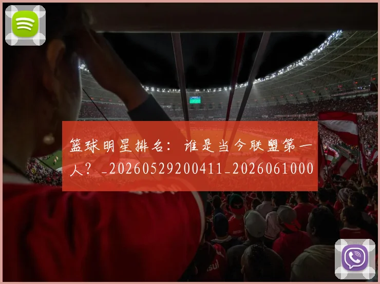 篮球明星排名:谁是当今联盟第一人?_20260529200411_20260610000805