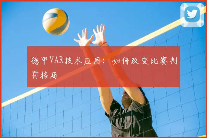 德甲VAR技术应用：如何改变比赛判罚格局