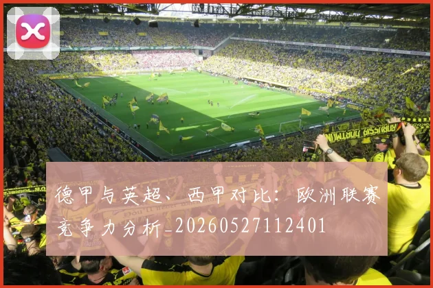 德甲与英超、西甲对比:欧洲联赛竞争力分析_20260527112401