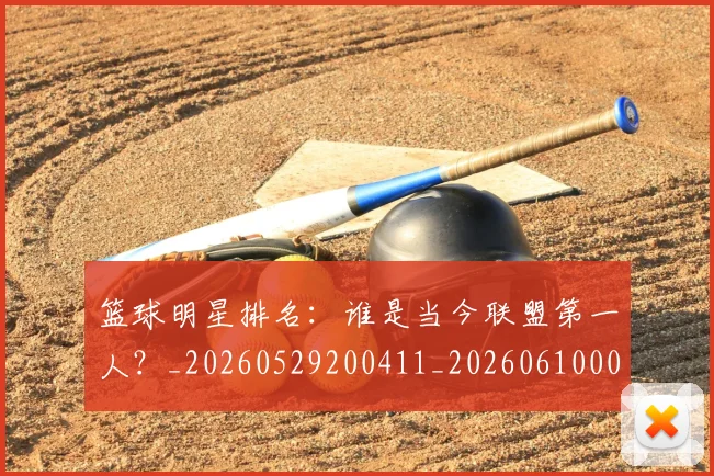 篮球明星排名:谁是当今联盟第一人?_20260529200411_20260610000805