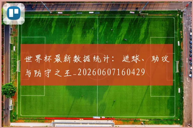 世界杯最新数据统计：进球、助攻与防守之王_20260607160429