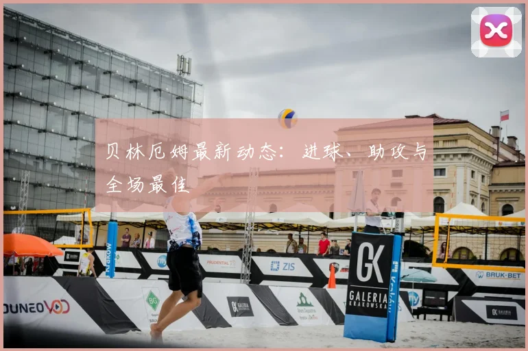 贝林厄姆最新动态：进球、助攻与全场最佳